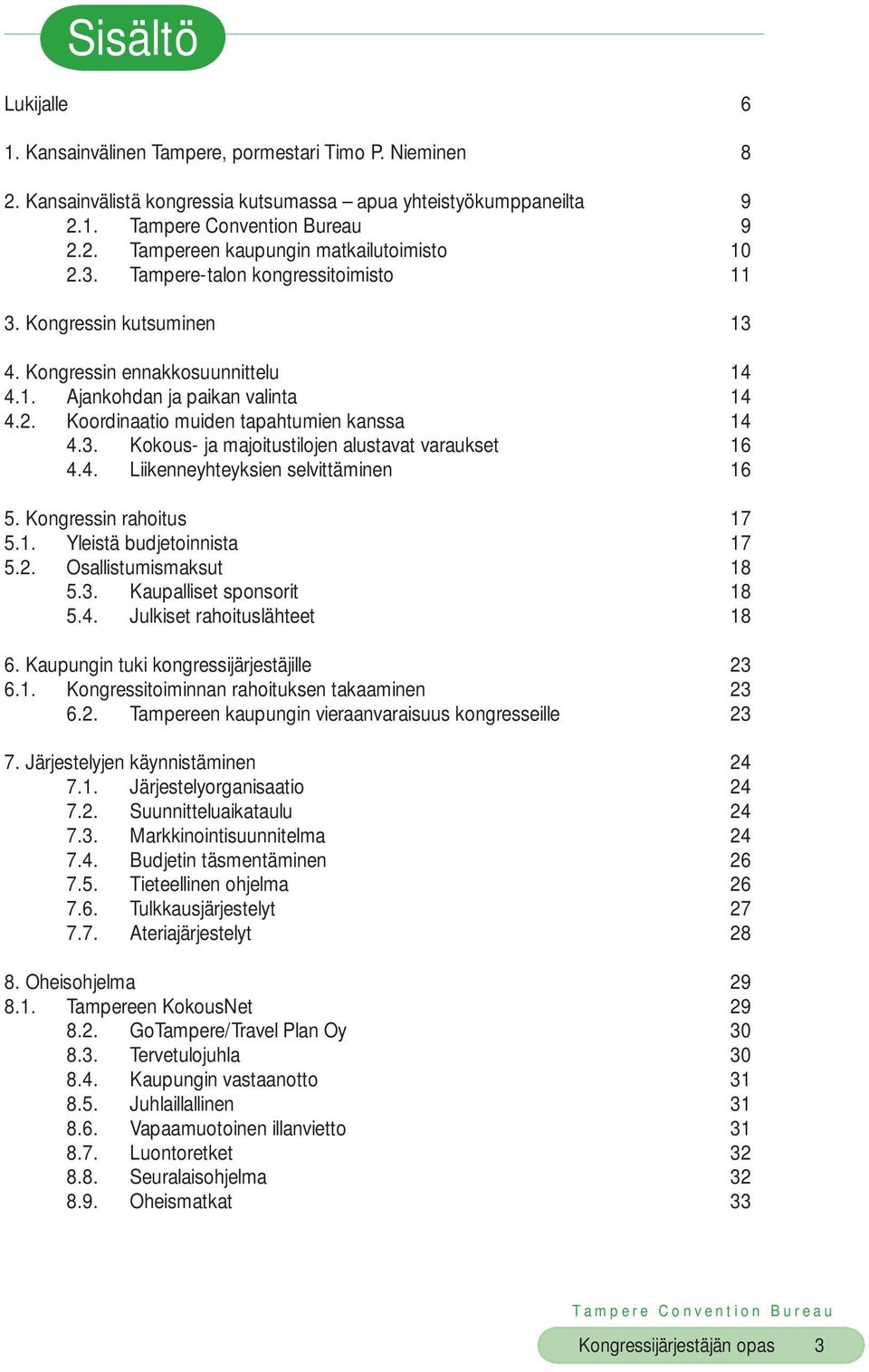 4. Liikenneyhteyksien selvittäminen 16 5. Kongressin rahoitus 17 5.1. Yleistä budjetoinnista 17 5.2. Osallistumismaksut 18 5.3. Kaupalliset sponsorit 18 5.4. Julkiset rahoituslähteet 18 6.