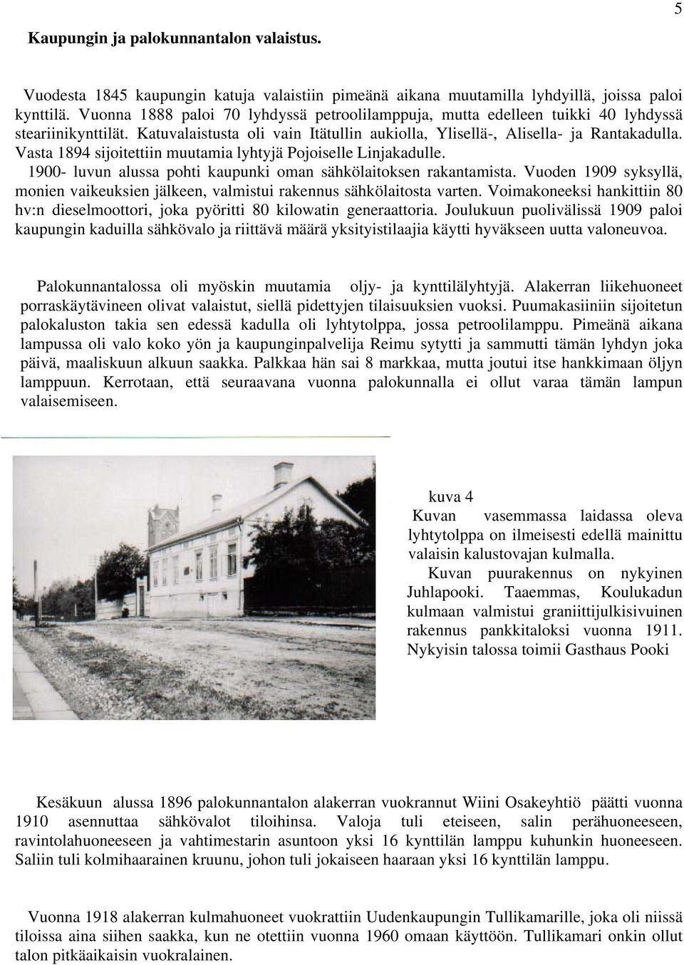 Vasta 1894 sijoitettiin muutamia lyhtyjä Pojoiselle Linjakadulle. 1900- luvun alussa pohti kaupunki oman sähkölaitoksen rakantamista.