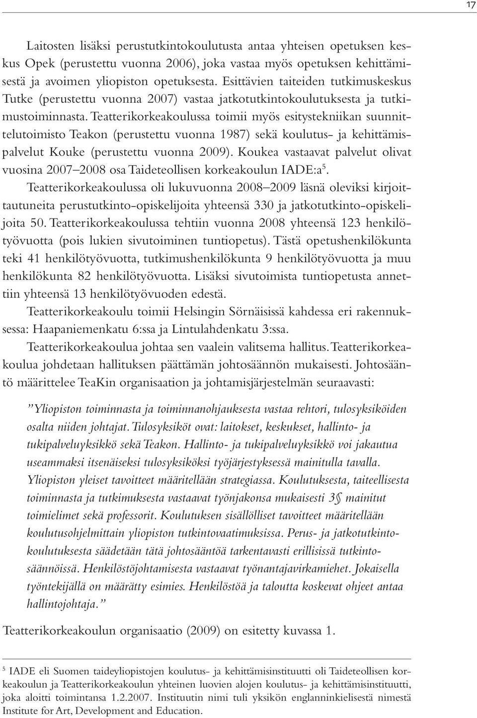 Teatterikorkeakoulussa toimii myös esitystekniikan suunnittelutoimisto Teakon (perustettu vuonna 1987) sekä koulutus- ja kehittämispalvelut Kouke (perustettu vuonna 2009).