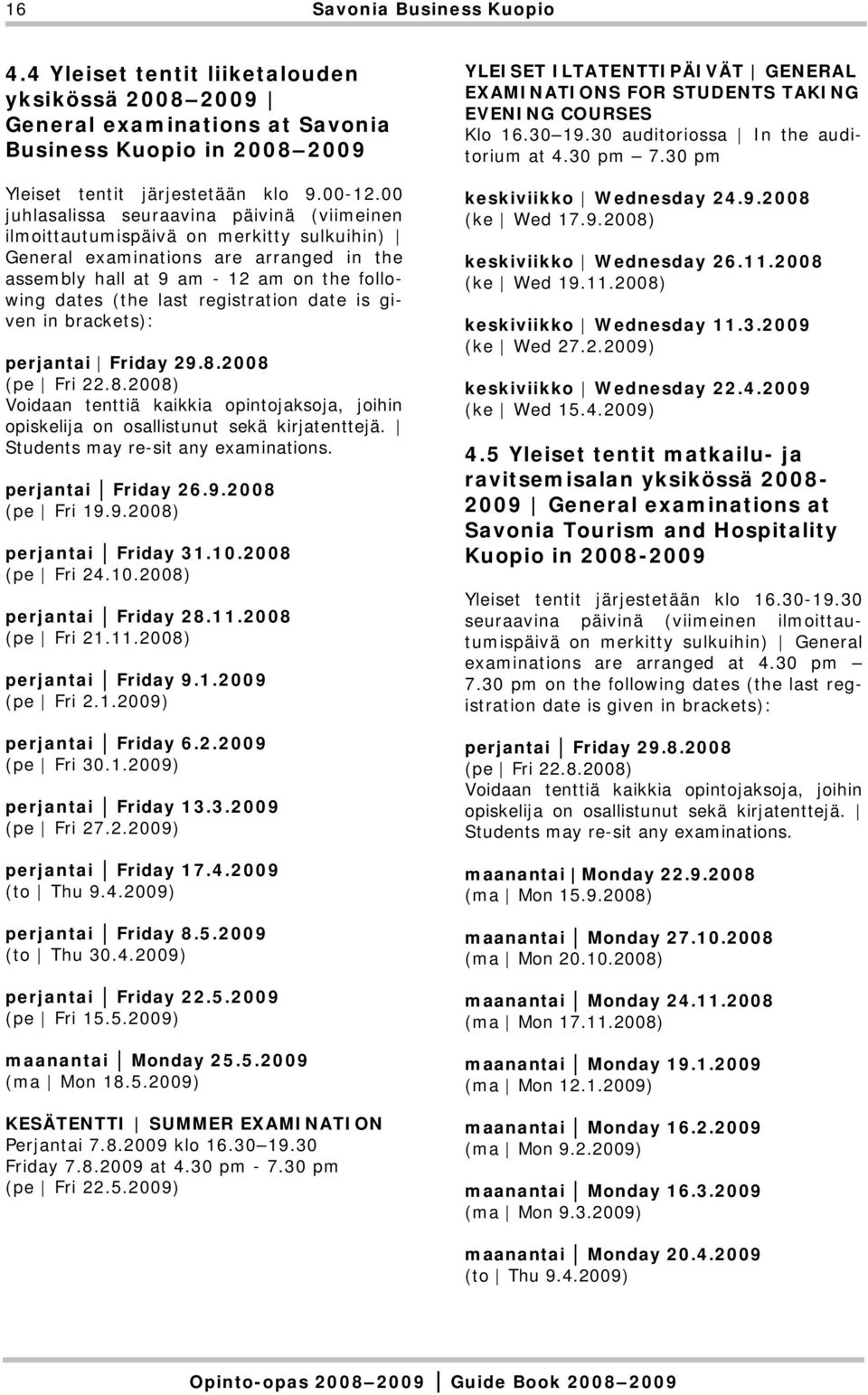 registration date is given in brackets): perjantai Friday 29.8.2008 (pe Fri 22.8.2008) Voidaan tenttiä kaikkia opintojaksoja, joihin opiskelija on osallistunut sekä kirjatenttejä.
