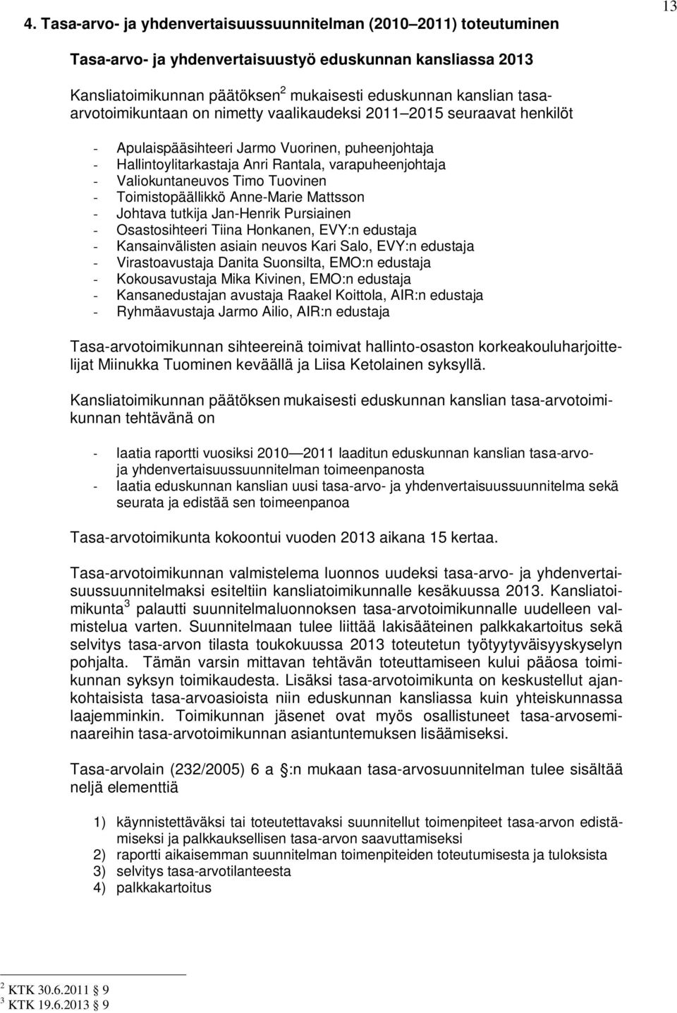 Valiokuntaneuvos Timo Tuovinen - Toimistopäällikkö Anne-Marie Mattsson - Johtava tutkija Jan-Henrik Pursiainen - Osastosihteeri Tiina Honkanen, EVY:n edustaja - Kansainvälisten asiain neuvos Kari