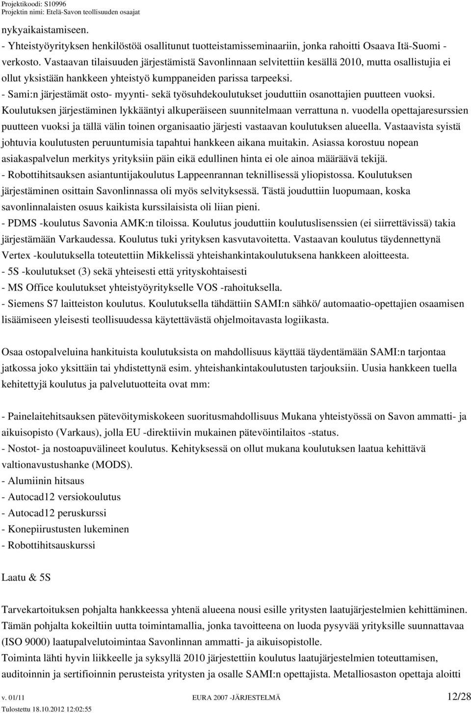 - Sami:n järjestämät osto- myynti- sekä työsuhdekoulutukset jouduttiin osanottajien puutteen vuoksi. Koulutuksen järjestäminen lykkääntyi alkuperäiseen suunnitelmaan verrattuna n.