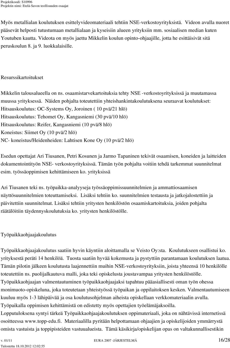 Resurssikartoitukset Mikkelin talousalueella on ns. osaamistarvekartoituksia tehty NSE -verkostoyrityksissä ja muutamassa muussa yrityksessä.