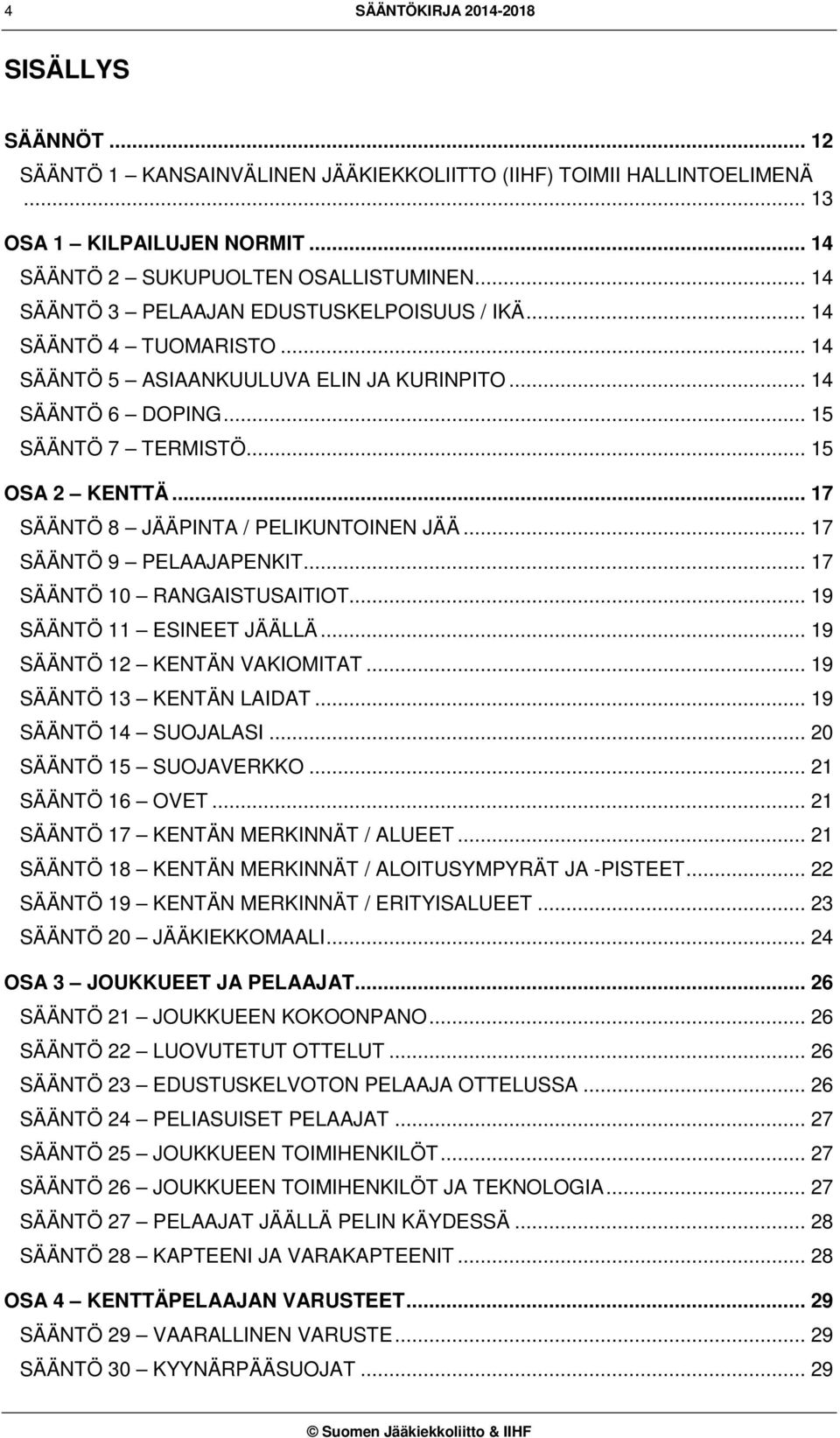 .. 17 SÄÄNTÖ 8 JÄÄPINTA / PELIKUNTOINEN JÄÄ... 17 SÄÄNTÖ 9 PELAAJAPENKIT... 17 SÄÄNTÖ 10 RANGAISTUSAITIOT... 19 SÄÄNTÖ 11 ESINEET JÄÄLLÄ... 19 SÄÄNTÖ 12 KENTÄN VAKIOMITAT... 19 SÄÄNTÖ 13 KENTÄN LAIDAT.