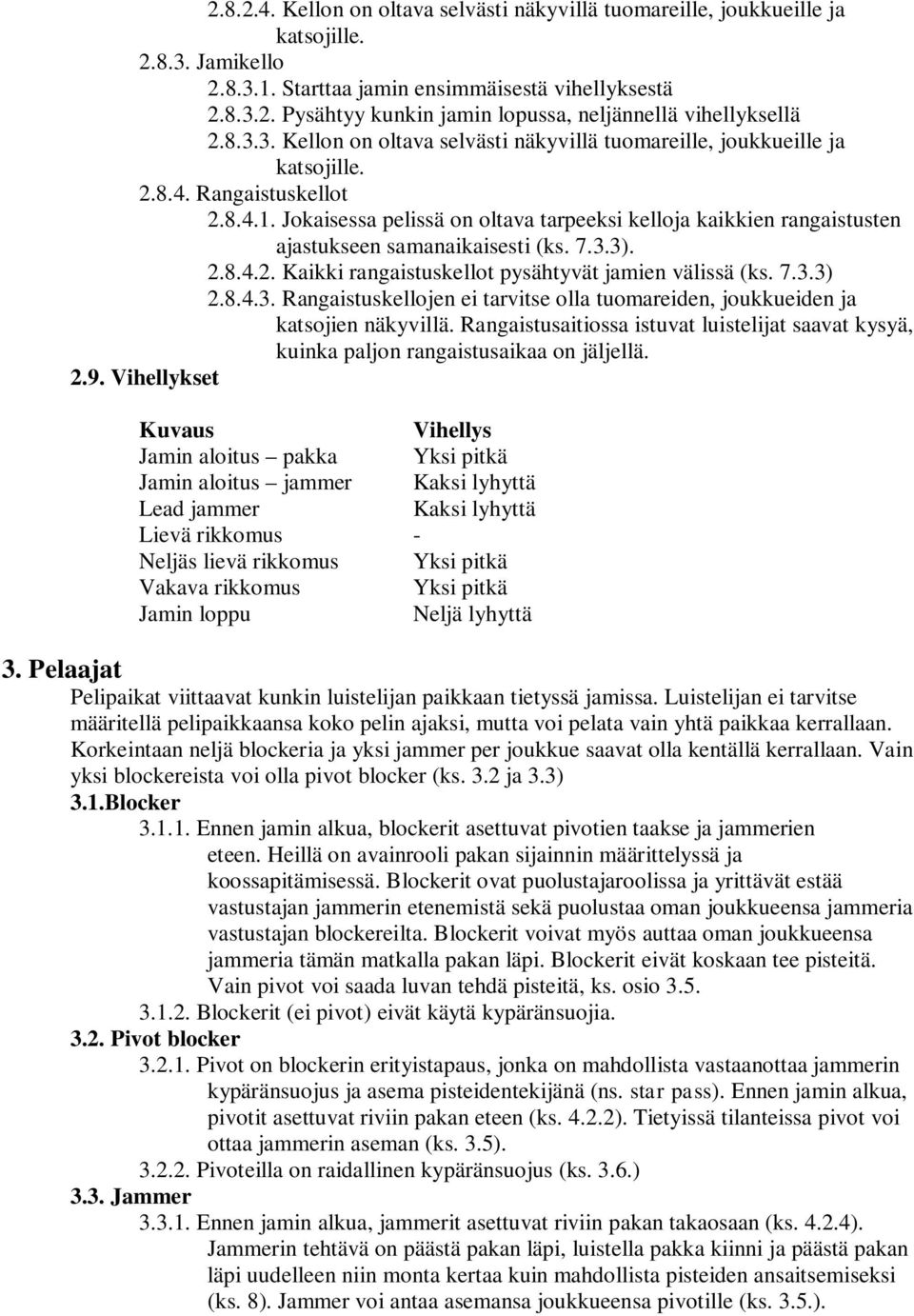 Jokaisessa pelissä on oltava tarpeeksi kelloja kaikkien rangaistusten ajastukseen samanaikaisesti (ks. 7.3.3). 2.8.4.2. Kaikki rangaistuskellot pysähtyvät jamien välissä (ks. 7.3.3) 2.8.4.3. Rangaistuskellojen ei tarvitse olla tuomareiden, joukkueiden ja katsojien näkyvillä.