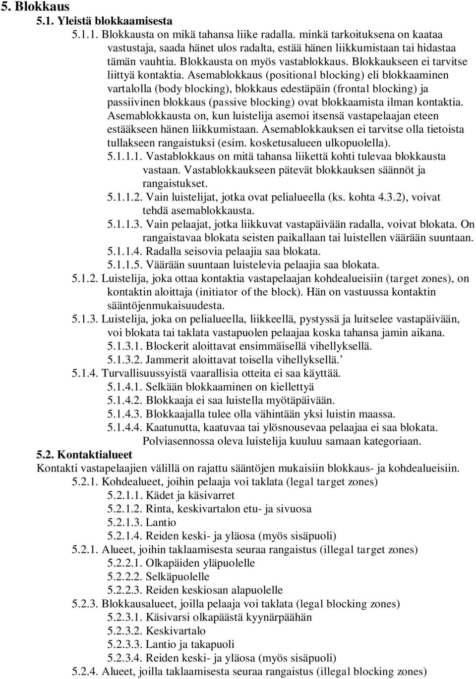 Asemablokkaus (positional blocking) eli blokkaaminen vartalolla (body blocking), blokkaus edestäpäin (frontal blocking) ja passiivinen blokkaus (passive blocking) ovat blokkaamista ilman kontaktia.