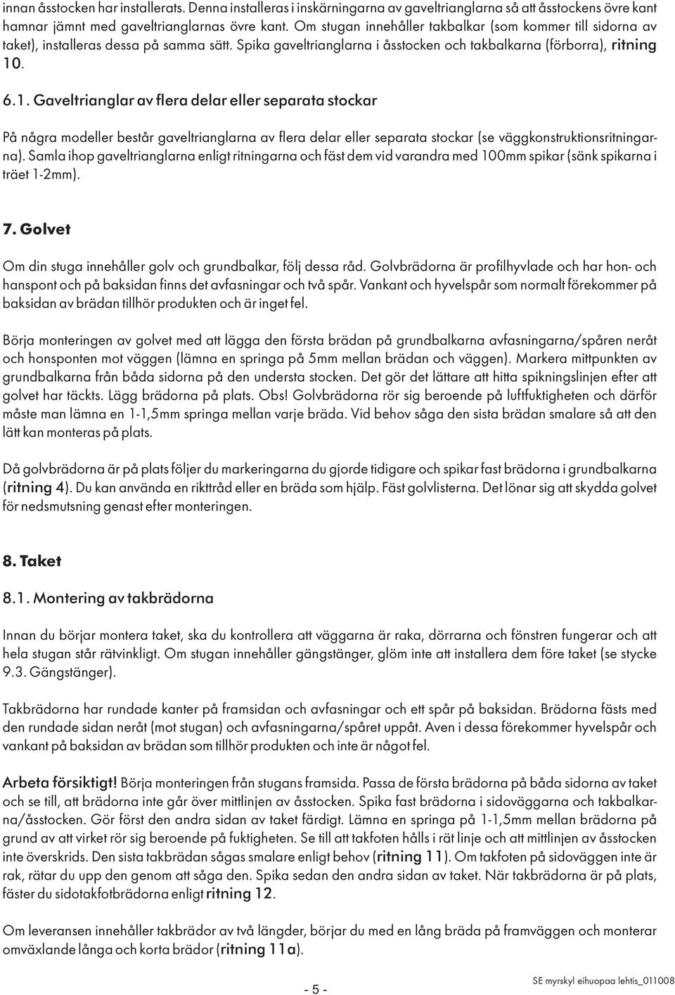 . 6.1. Gaveltrianglar av flera delar eller separata stockar På några modeller består gaveltrianglarna av flera delar eller separata stockar (se väggkonstruktionsritningarna).