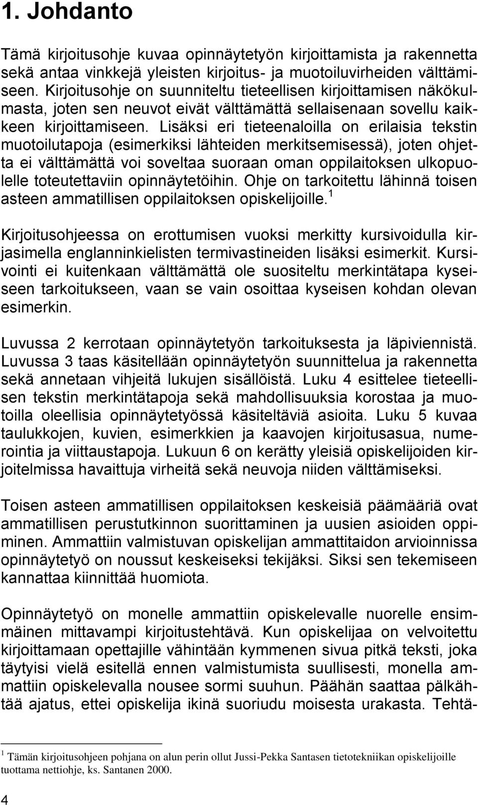 Lisäksi eri tieteenaloilla on erilaisia tekstin muotoilutapoja (esimerkiksi lähteiden merkitsemisessä), joten ohjetta ei välttämättä voi soveltaa suoraan oman oppilaitoksen ulkopuolelle