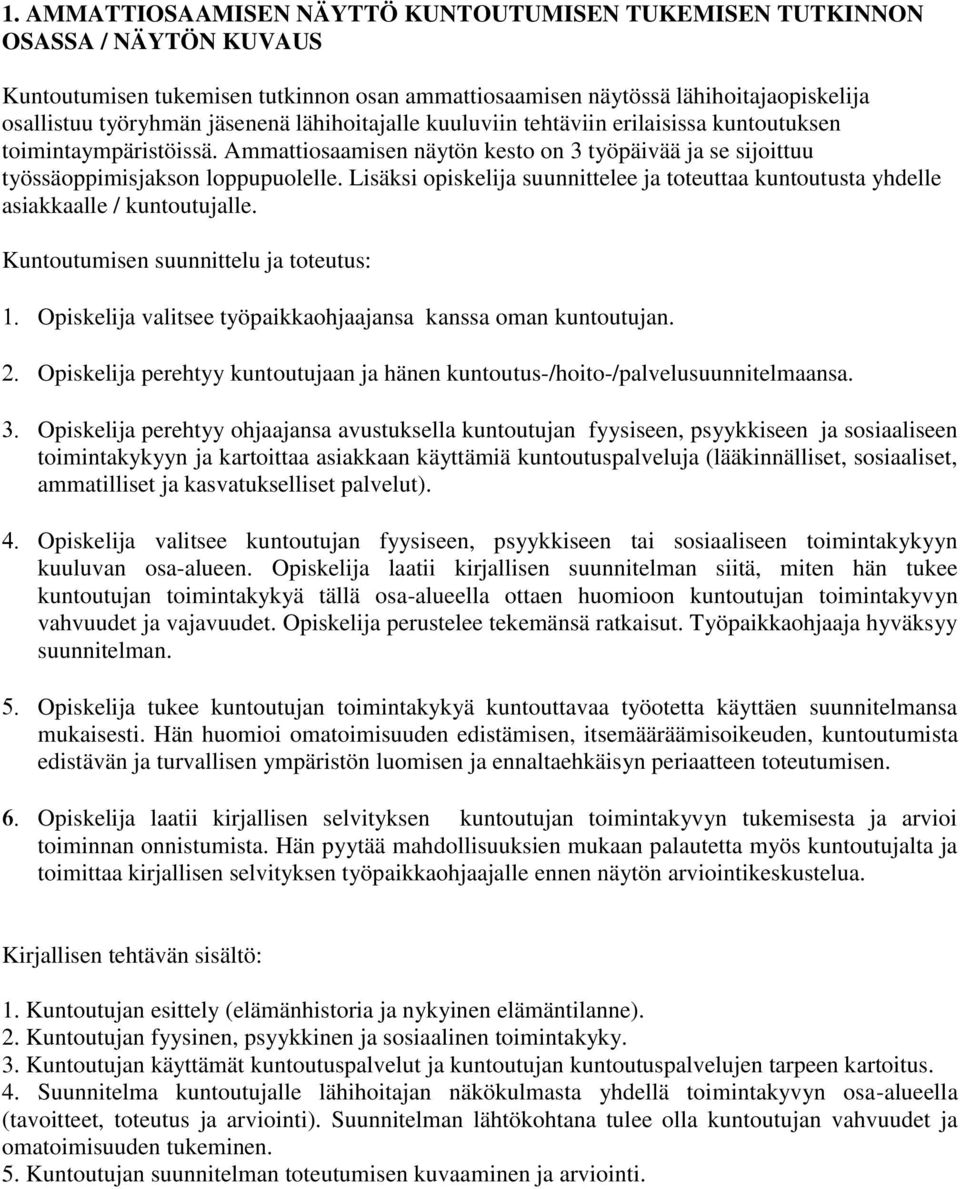 Lisäksi opiskelija suunnittelee ja toteuttaa kuntoutusta yhdelle asiakkaalle / kuntoutujalle. Kuntoutumisen suunnittelu ja toteutus: Opiskelija valitsee työpaikkaohjaajansa kanssa oman kuntoutujan.