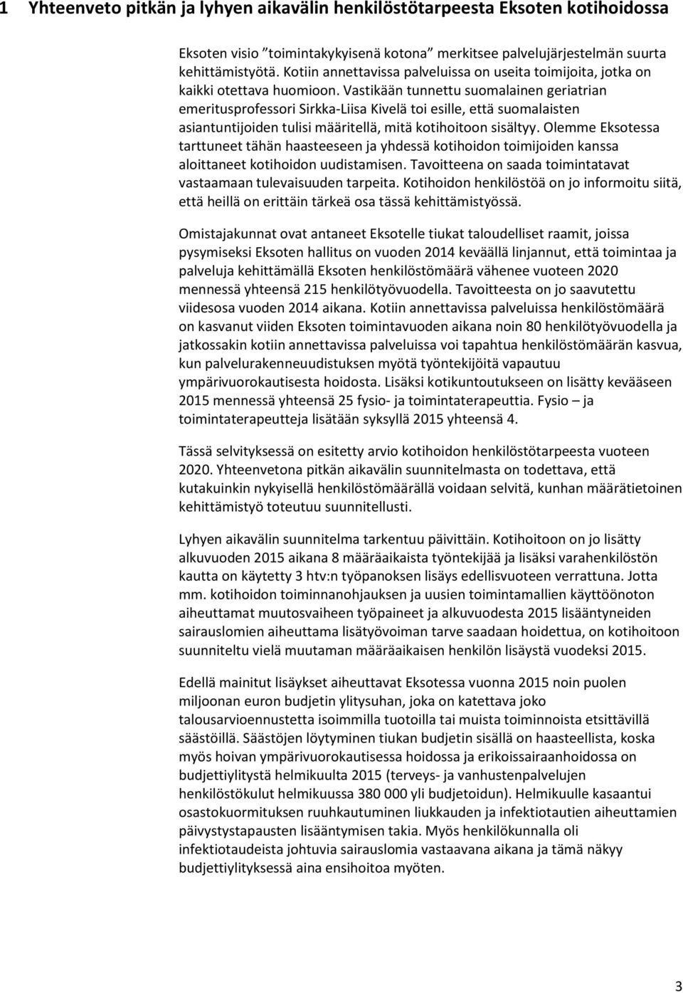 Vastikään tunnettu suomalainen geriatrian emeritusprofessori Sirkka-Liisa Kivelä toi esille, että suomalaisten asiantuntijoiden tulisi määritellä, mitä kotihoitoon sisältyy.