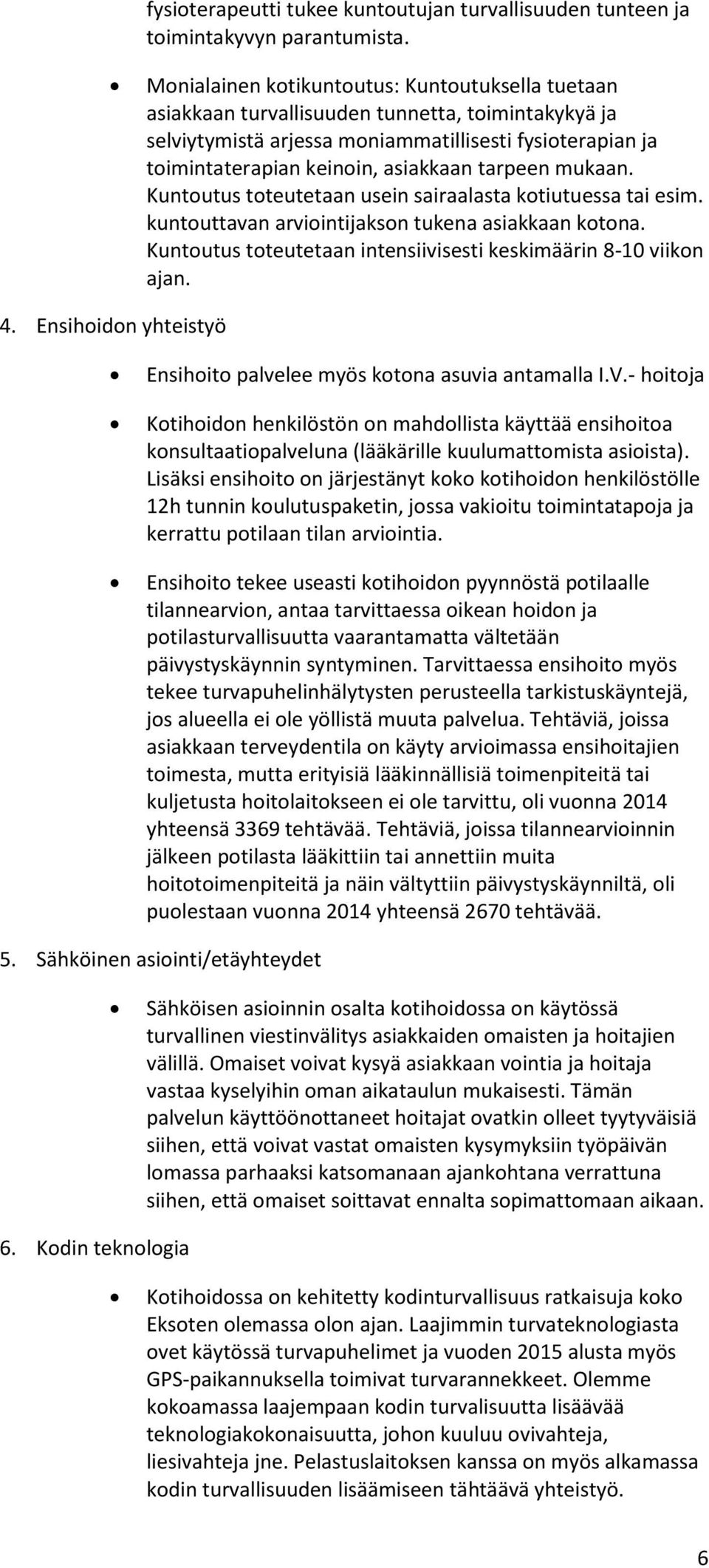 tarpeen mukaan. Kuntoutus toteutetaan usein sairaalasta kotiutuessa tai esim. kuntouttavan arviointijakson tukena asiakkaan kotona. Kuntoutus toteutetaan intensiivisesti keskimäärin 8-10 viikon ajan.