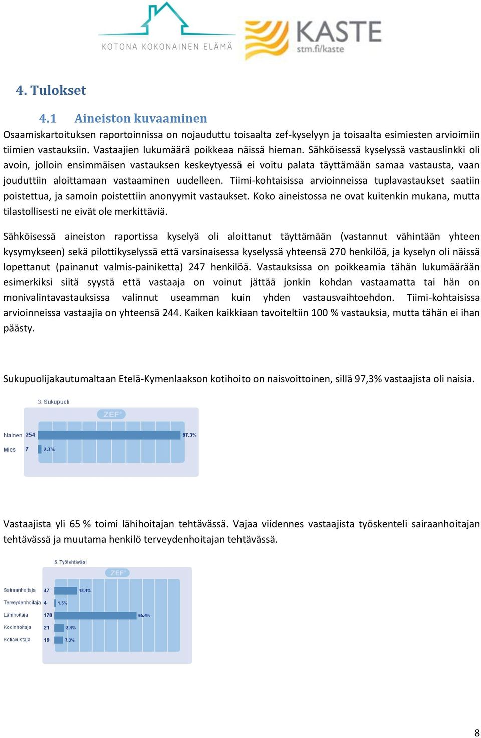 Sähköisessä kyselyssä vastauslinkki oli avoin, jolloin ensimmäisen vastauksen keskeytyessä ei voitu palata täyttämään samaa vastausta, vaan jouduttiin aloittamaan vastaaminen uudelleen.