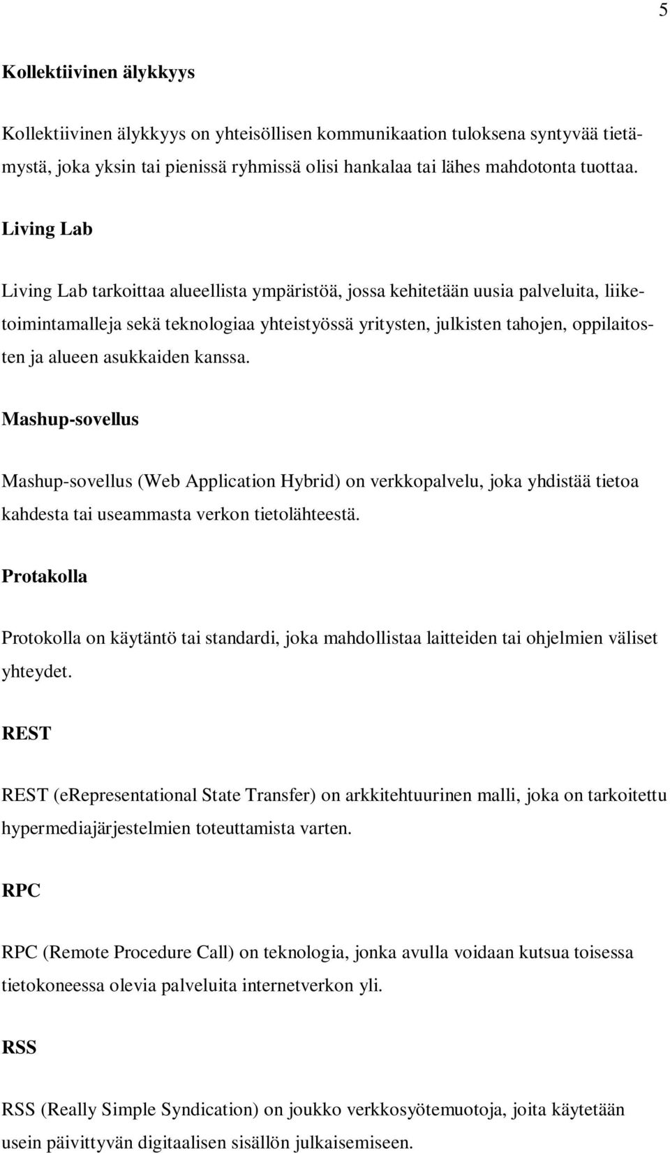 asukkaiden kanssa. Mashup-sovellus Mashup-sovellus (Web Application Hybrid) on verkkopalvelu, joka yhdistää tietoa kahdesta tai useammasta verkon tietolähteestä.