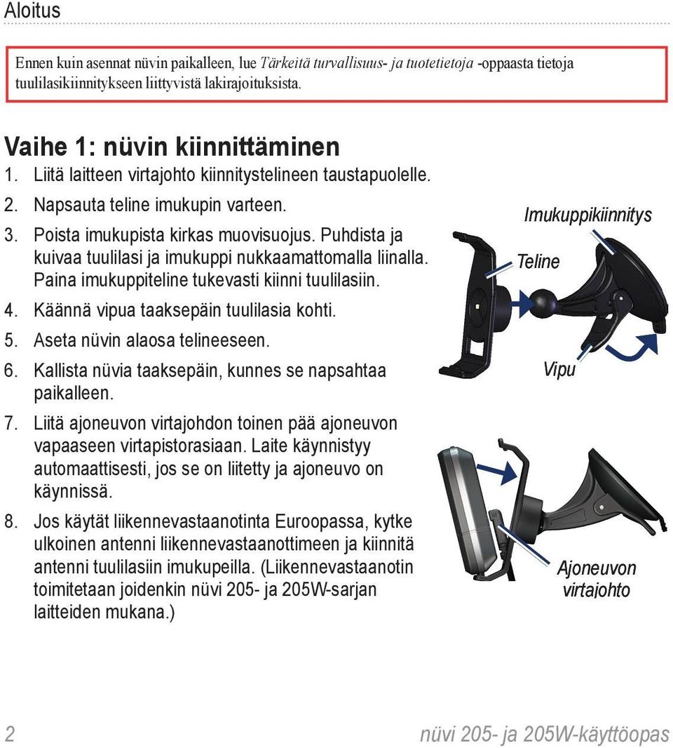 Puhdista ja kuivaa tuulilasi ja imukuppi nukkaamattomalla liinalla. Paina imukuppiteline tukevasti kiinni tuulilasiin. 4. Käännä vipua taaksepäin tuulilasia kohti. 5. Aseta nüvin alaosa telineeseen.