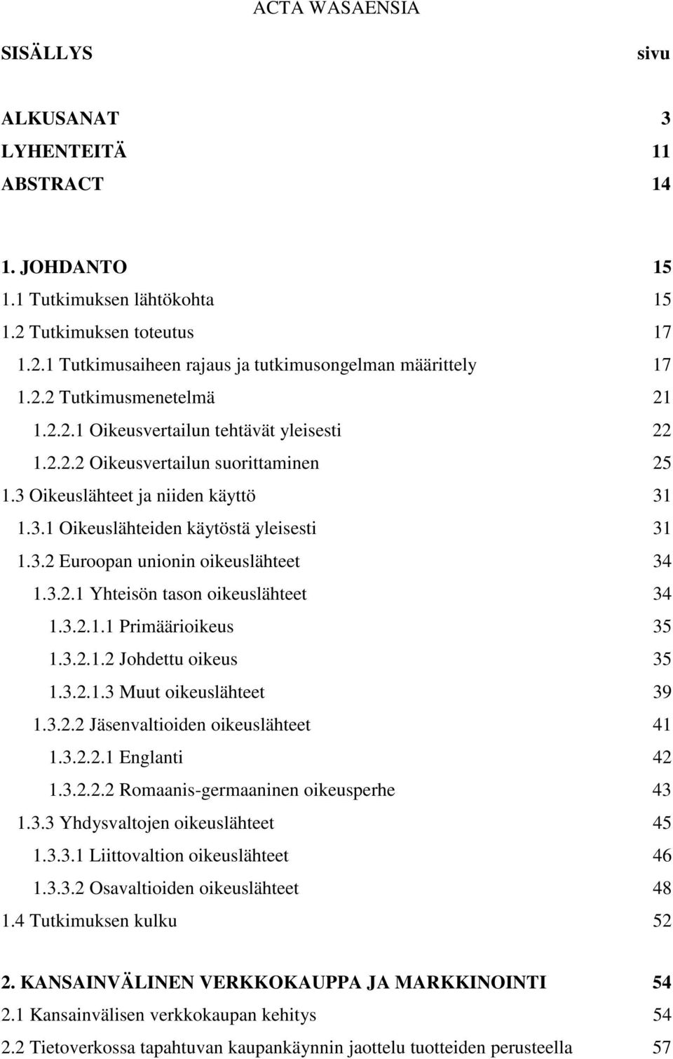 3.2.1 Yhteisön tason oikeuslähteet 34 1.3.2.1.1 Primäärioikeus 35 1.3.2.1.2 Johdettu oikeus 35 1.3.2.1.3 Muut oikeuslähteet 39 1.3.2.2 Jäsenvaltioiden oikeuslähteet 41 1.3.2.2.1 Englanti 42 1.3.2.2.2 Romaanis-germaaninen oikeusperhe 43 1.