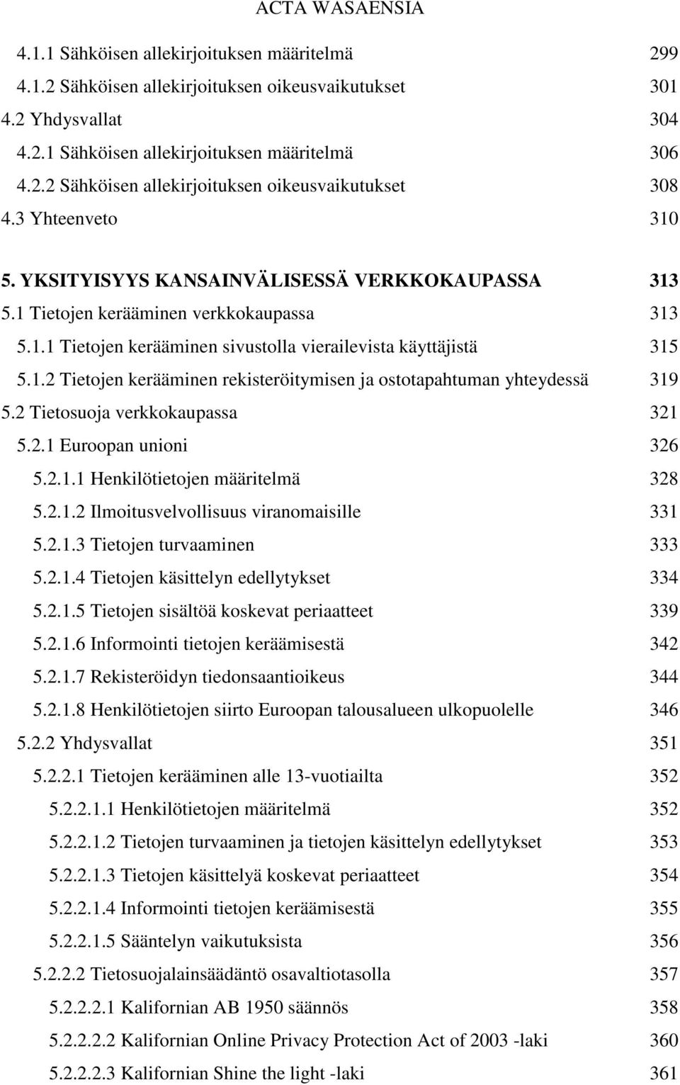 2 Tietosuoja verkkokaupassa 321 5.2.1 Euroopan unioni 326 5.2.1.1 Henkilötietojen määritelmä 328 5.2.1.2 Ilmoitusvelvollisuus viranomaisille 331 5.2.1.3 Tietojen turvaaminen 333 5.2.1.4 Tietojen käsittelyn edellytykset 334 5.