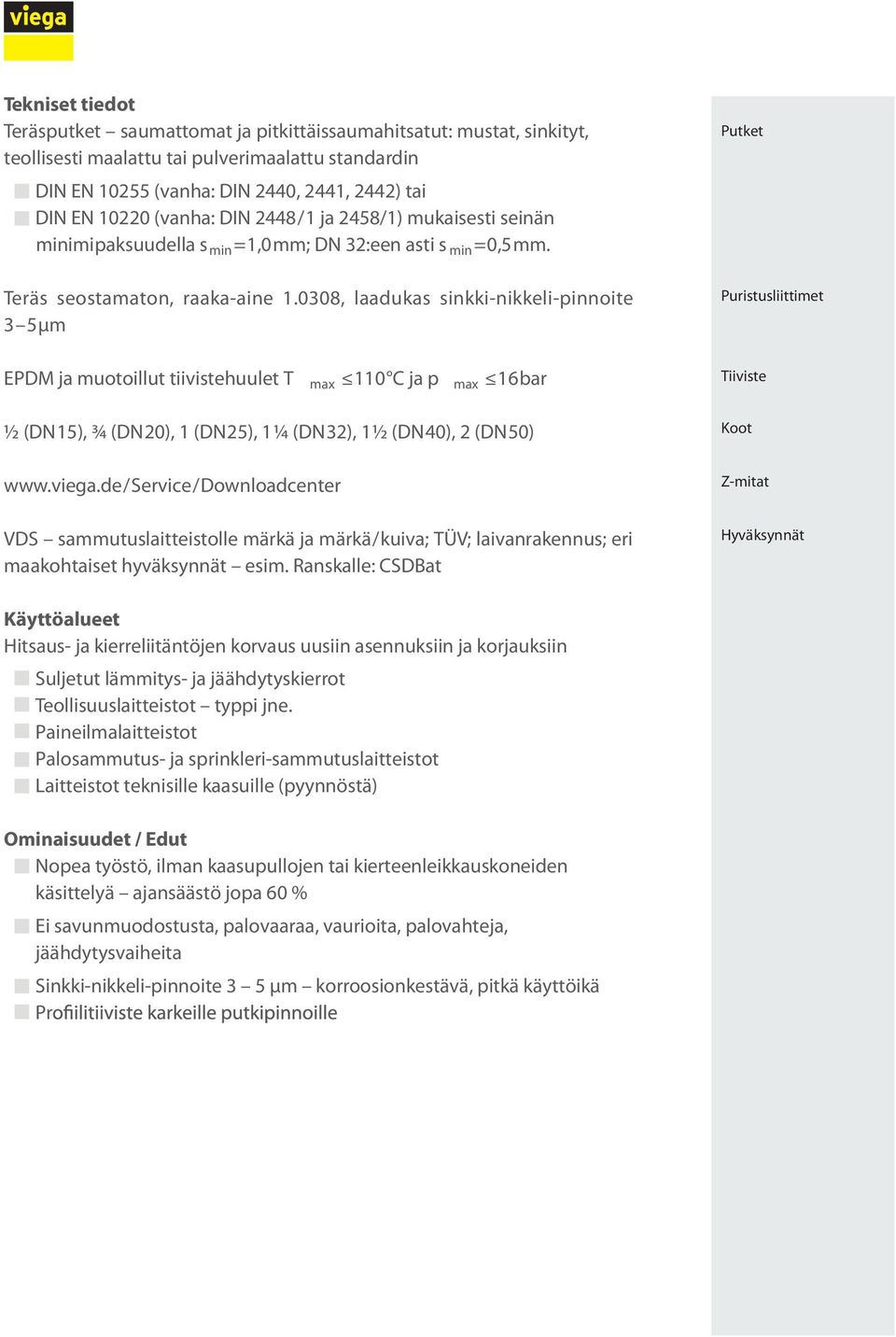 0308, laadukas sinkki-nikkeli-pinnoite 3 5 µm EPDM ja muotoillut tiivistehuulet T max 110 C ja p max 16 bar ½ (DN 15), ¾ (DN 20), 1 (DN 25), 1 ¼ (DN 32), 1 ½ (DN 40), 2 (DN 50) www.viega.