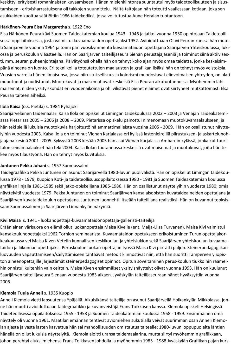 1922 Eno Elsa Härkönen-Peura kävi Suomen Taideakatemian koulua 1943-1946 ja jatkoi vuonna 1950 opintojaan Taideteollisessa oppilaitoksessa, josta valmistui kuvaamataidon opettajaksi 1952.