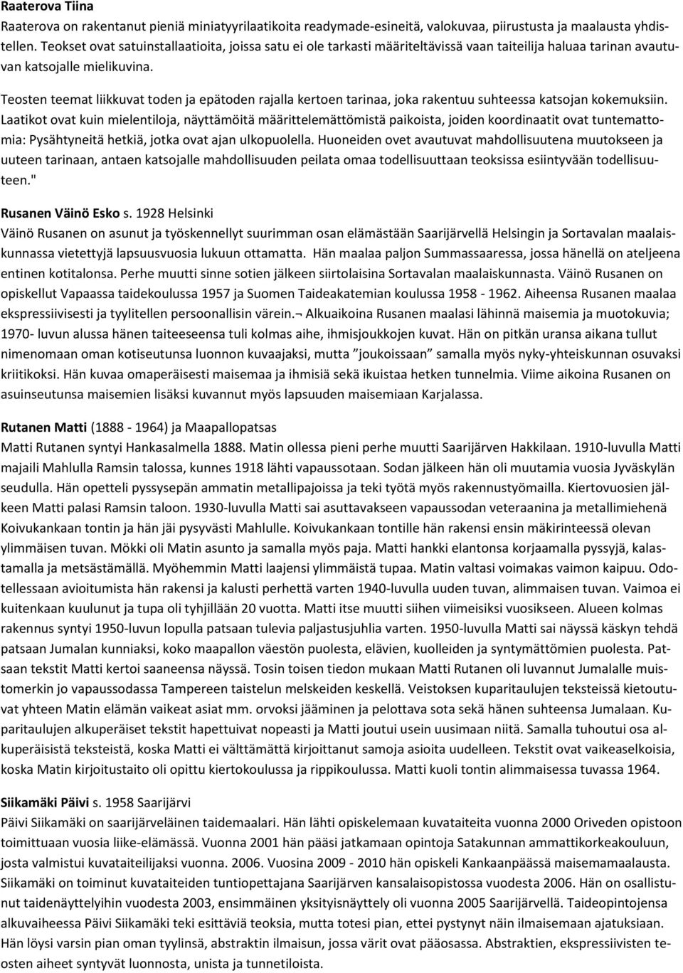 Teosten teemat liikkuvat toden ja epätoden rajalla kertoen tarinaa, joka rakentuu suhteessa katsojan kokemuksiin.