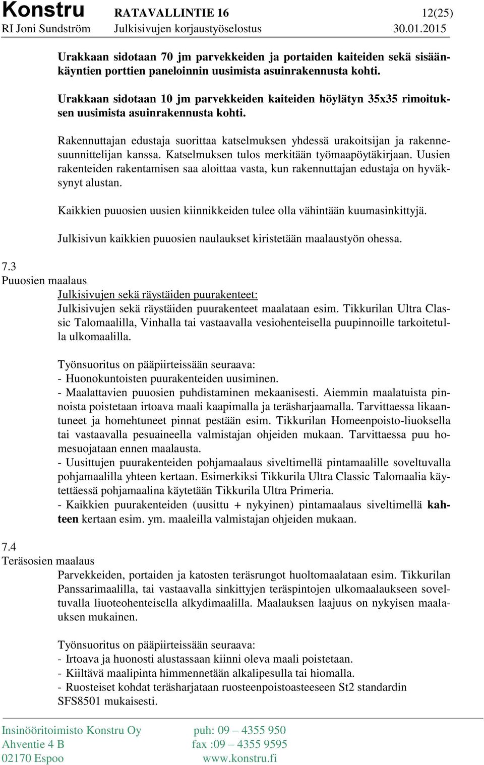 Rakennuttajan edustaja suorittaa katselmuksen yhdessä urakoitsijan ja rakennesuunnittelijan kanssa. Katselmuksen tulos merkitään työmaapöytäkirjaan.