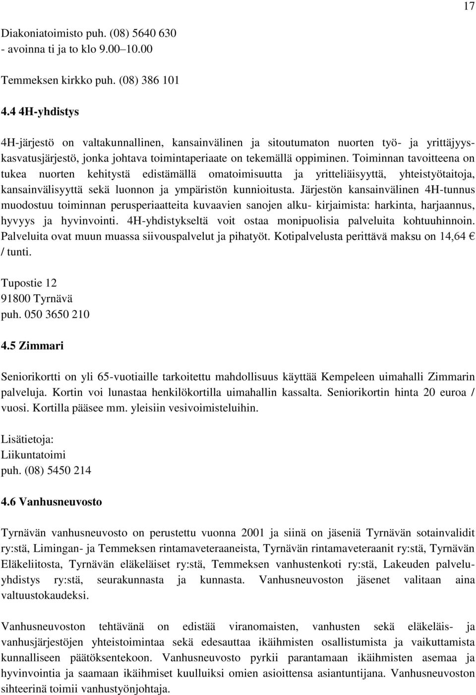 Toiminnan tavoitteena on tukea nuorten kehitystä edistämällä omatoimisuutta ja yritteliäisyyttä, yhteistyötaitoja, kansainvälisyyttä sekä luonnon ja ympäristön kunnioitusta.