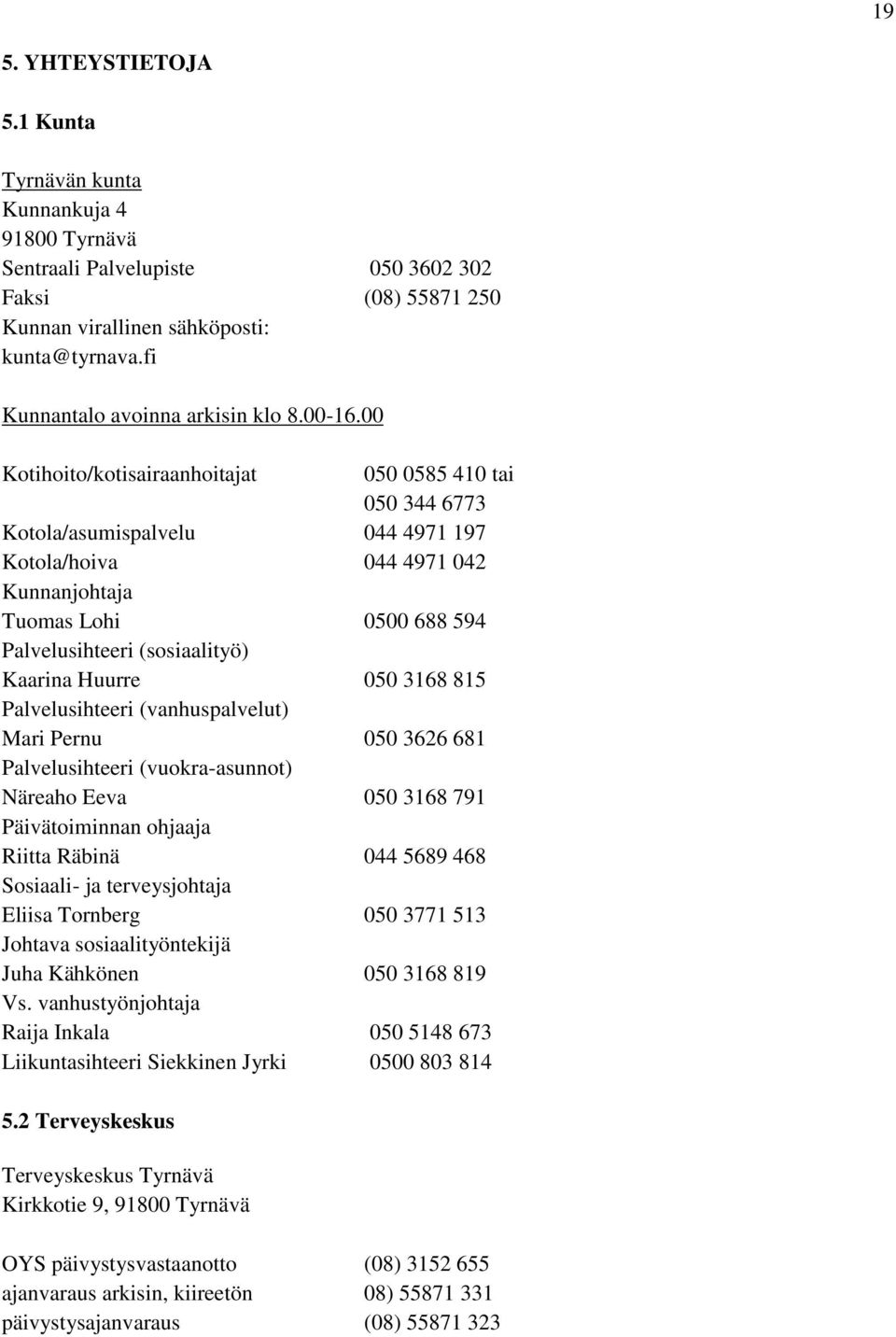 00 Kotihoito/kotisairaanhoitajat 050 0585 410 tai 050 344 6773 Kotola/asumispalvelu 044 4971 197 Kotola/hoiva 044 4971 042 Kunnanjohtaja Tuomas Lohi 0500 688 594 Palvelusihteeri (sosiaalityö) Kaarina