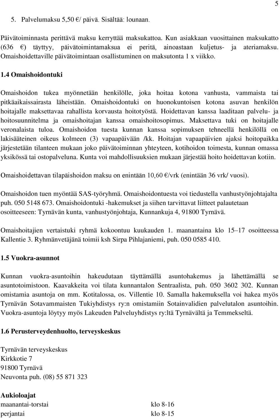 x viikko. 1.4 Omaishoidontuki Omaishoidon tukea myönnetään henkilölle, joka hoitaa kotona vanhusta, vammaista tai pitkäaikaissairasta läheistään.