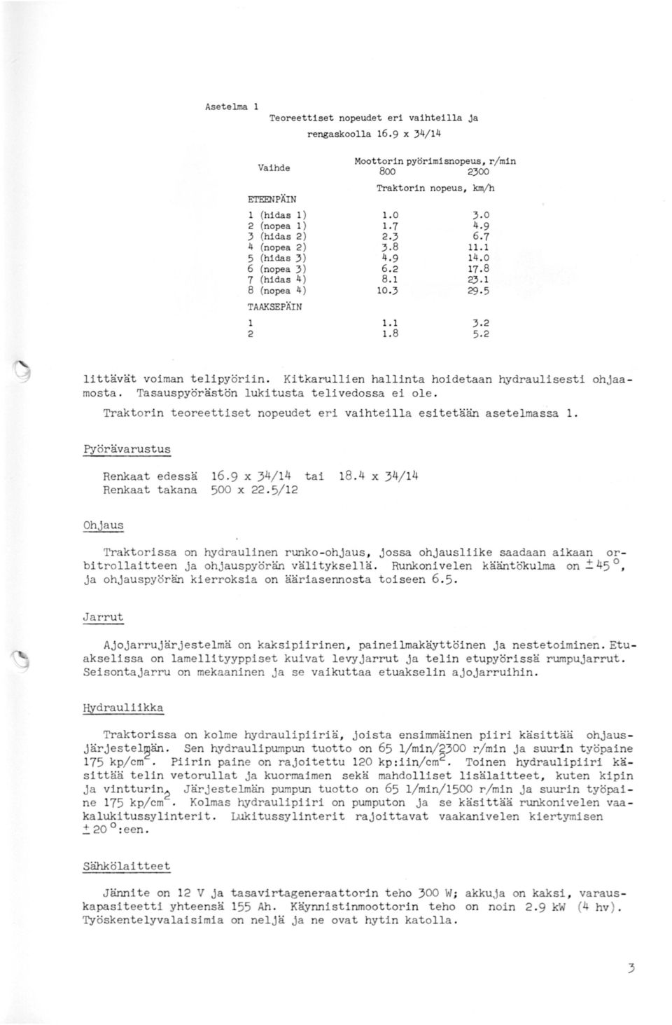 0 3.0 1.7 4.9 2.3 6.7 3.8 11.l 4.9 14.o 6.2 17.8 8.1 g).l 10.3 29.5 1.1 3.2 1.8 5.2 littävät voian telipyöriin. Kitkarullien hallinta hoidetaan hydraulisesti ohjaaosta.