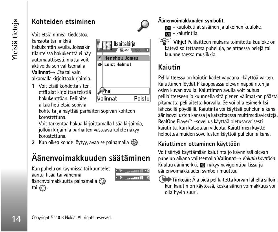 1 Voit etsiä kohdetta siten, että alat kirjoittaa tekstiä hakukenttään. Pelilaite alkaa heti etsiä sopivia kohteita ja näyttää parhaiten sopivan kohteen korostettuna.