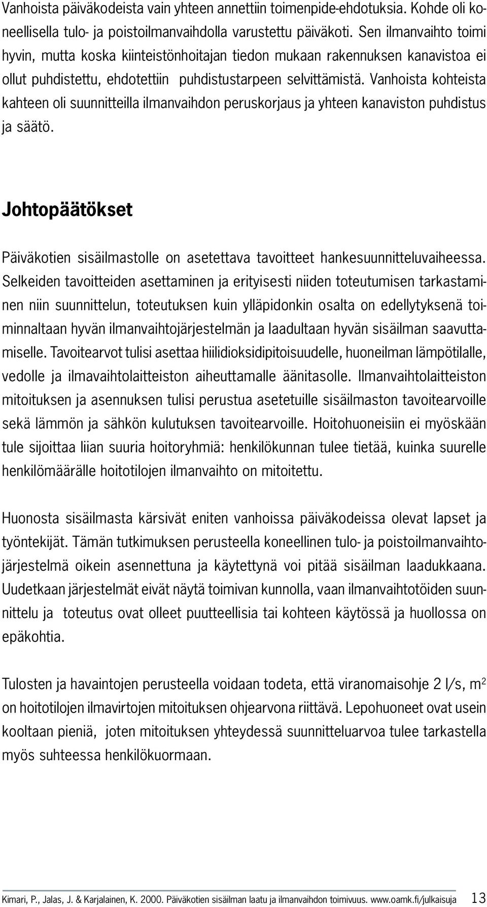 Vanhoista kohteista kahteen oli suunnitteilla ilmanvaihdon peruskorjaus ja yhteen kanaviston puhdistus ja säätö.