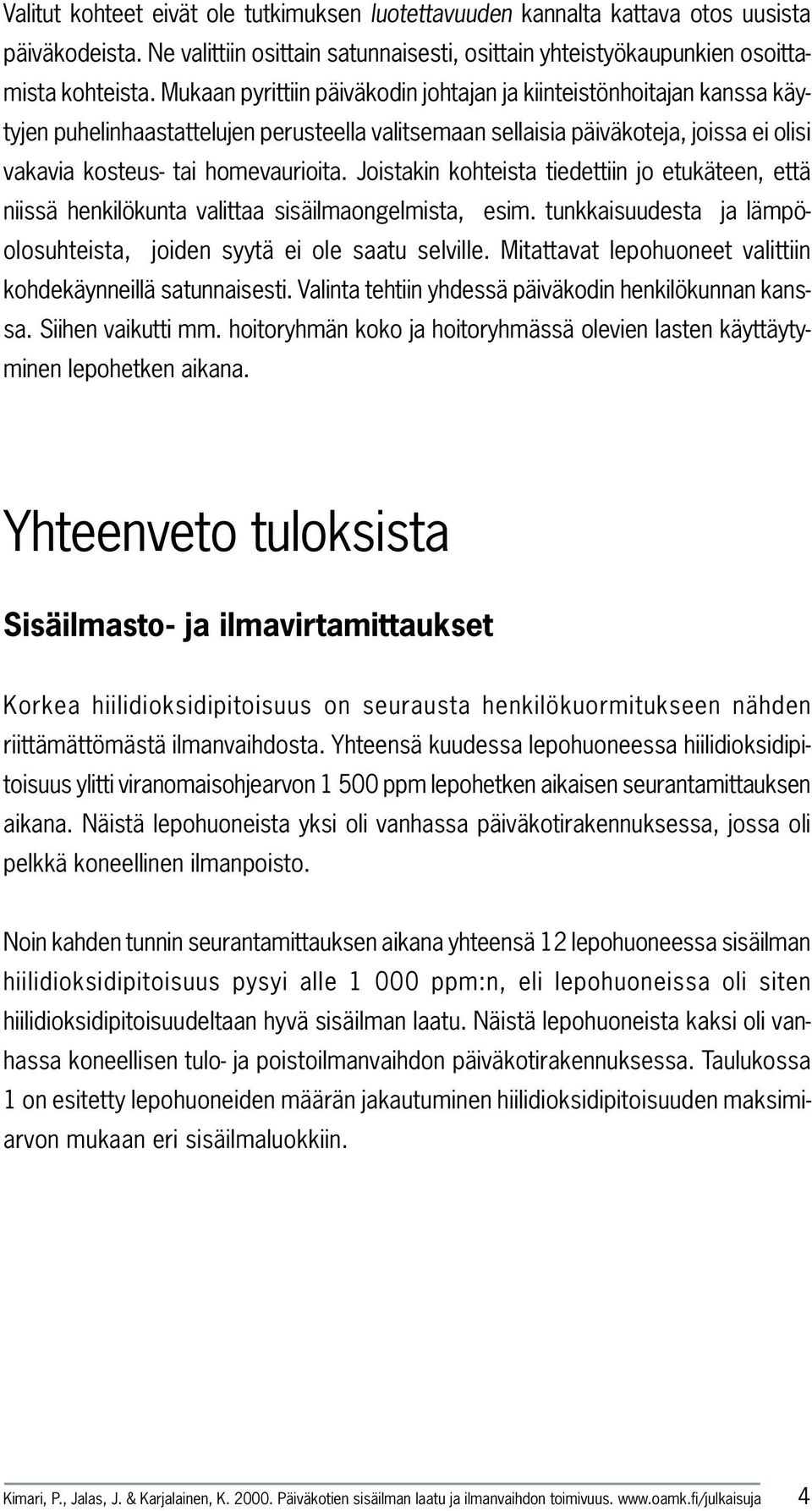 Joistakin kohteista tiedettiin jo etukäteen, että niissä henkilökunta valittaa sisäilmaongelmista, esim. tunkkaisuudesta ja lämpöolosuhteista, joiden syytä ei ole saatu selville.