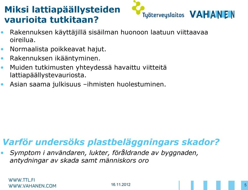 Rakennuksen ikääntyminen. Muiden tutkimusten yhteydessä havaittu viitteitä lattiapäällystevauriosta.