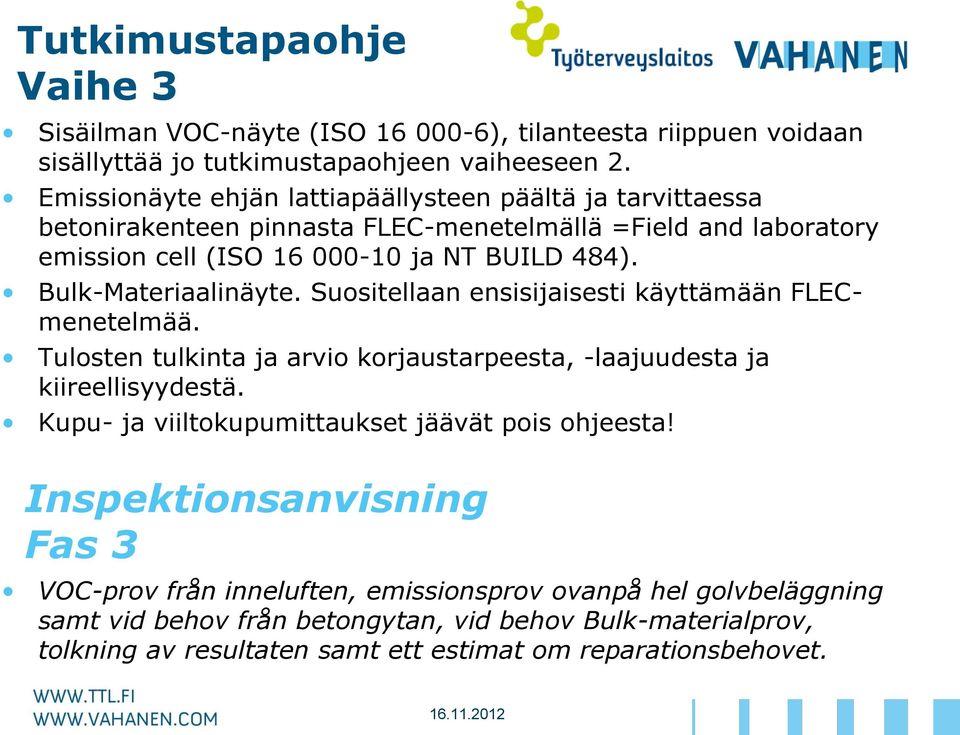 Bulk-Materiaalinäyte. Suositellaan ensisijaisesti käyttämään FLECmenetelmää. Tulosten tulkinta ja arvio korjaustarpeesta, -laajuudesta ja kiireellisyydestä.