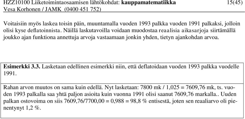 3. Lasketaan edellinen esimerkki niin, että deflatoidaan vuoden 1993 palkka vuodelle 1991. Rahan arvon muutos on sama kuin edellä. Nyt lasketaan: 7800 mk / 1,025 = 7609,76 mk, ts.