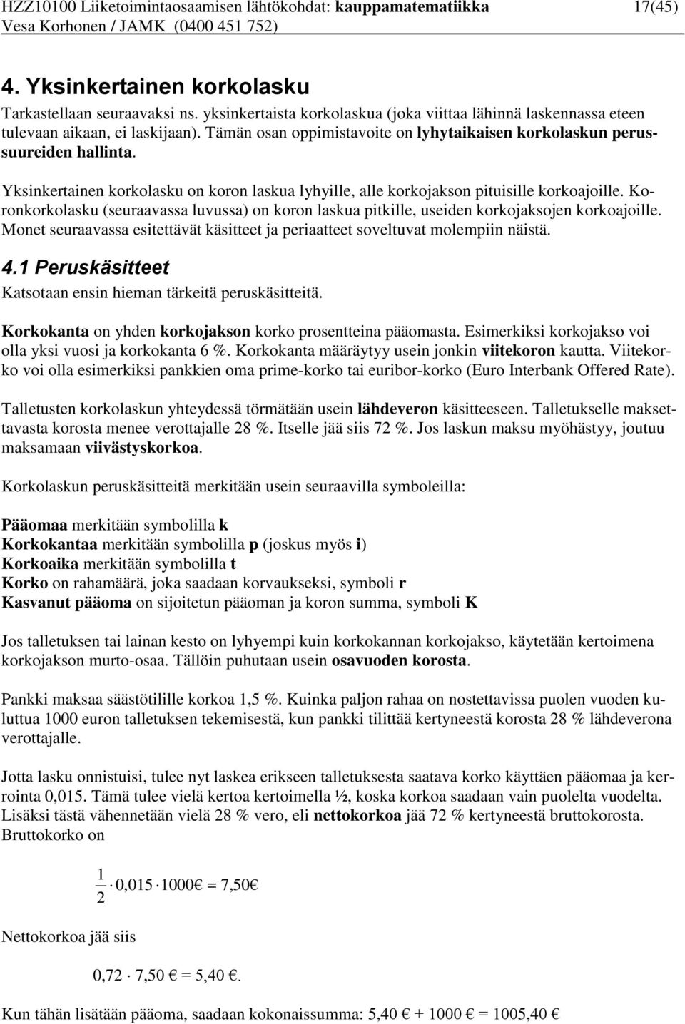 Yksinkertainen korkolasku on koron laskua lyhyille, alle korkojakson pituisille korkoajoille. Koronkorkolasku (seuraavassa luvussa) on koron laskua pitkille, useiden korkojaksojen korkoajoille.