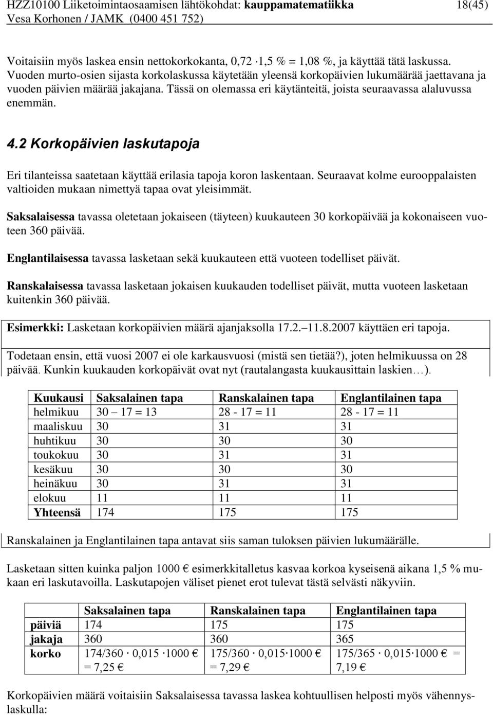 Tässä on olemassa eri käytänteitä, joista seuraavassa alaluvussa enemmän. 4.2 Korkopäivien laskutapoja Eri tilanteissa saatetaan käyttää erilasia tapoja koron laskentaan.