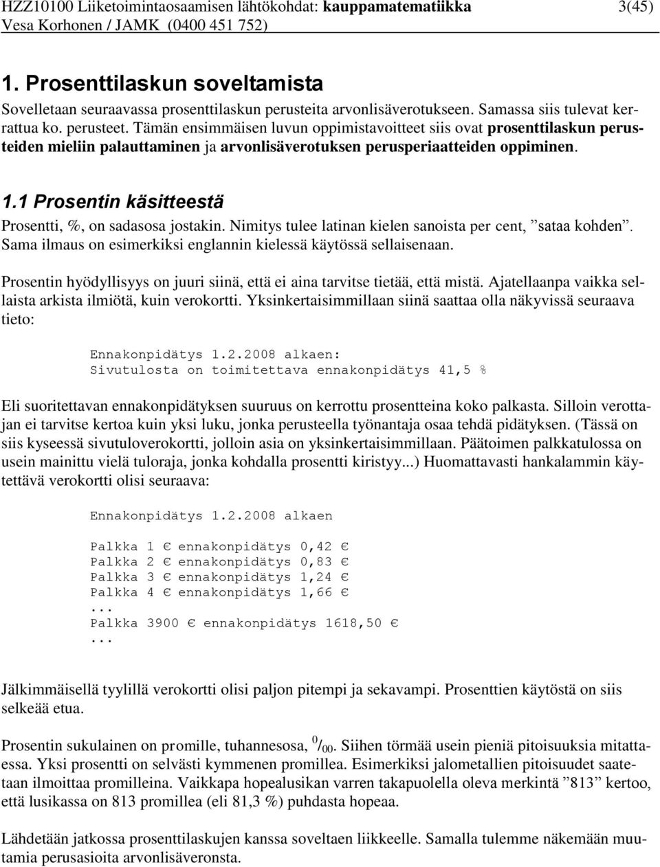 1.1 Prosentin käsitteestä Prosentti, %, on sadasosa jostakin. Nimitys tulee latinan kielen sanoista per cent, sataa kohden. Sama ilmaus on esimerkiksi englannin kielessä käytössä sellaisenaan.