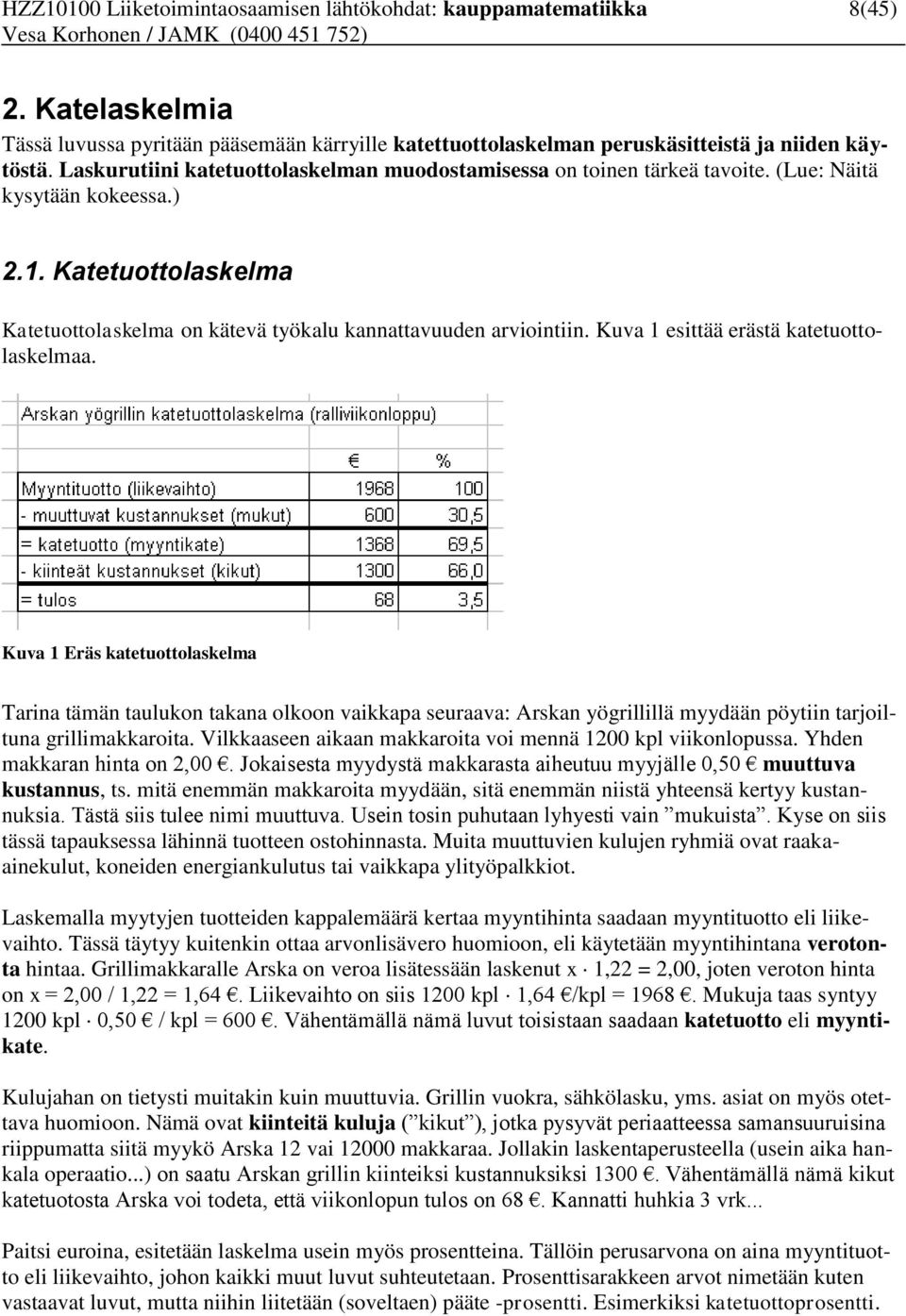 Kuva 1 esittää erästä katetuottolaskelmaa. Kuva 1 Eräs katetuottolaskelma Tarina tämän taulukon takana olkoon vaikkapa seuraava: Arskan yögrillillä myydään pöytiin tarjoiltuna grillimakkaroita.