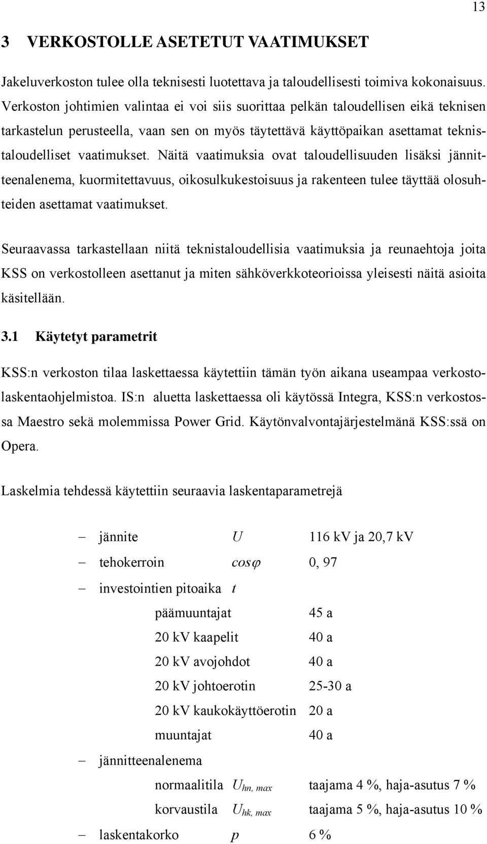 Näitä vaatimuksia ovat taloudellisuuden lisäksi jännitteenalenema, kuormitettavuus, oikosulkukestoisuus ja rakenteen tulee täyttää olosuhteiden asettamat vaatimukset.