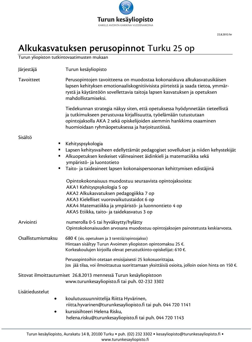 Tiedekunnan strategia näkyy siten, että opetuksessa hyödynnetään tieteellistä ja tutkimukseen perustuvaa kirjallisuutta, työelämään tutustutaan opintojaksolla AKA 2 sekä opiskelijoiden aiemmin