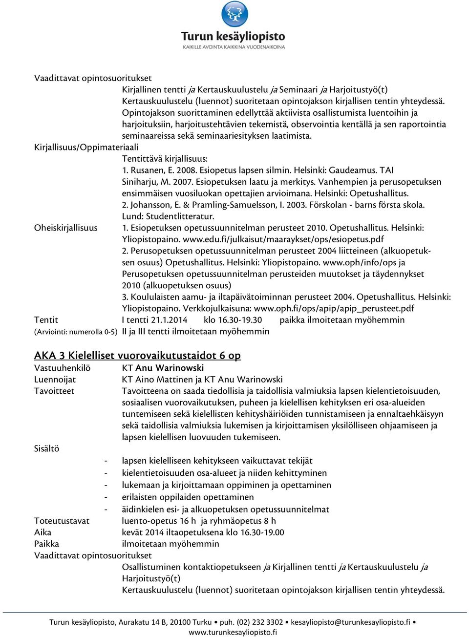 Esiopetuksen laatu ja merkitys. Vanhempien ja perusopetuksen ensimmäisen vuosiluokan opettajien arvioimana. Helsinki: Opetushallitus. 2. Johansson, E. & Pramling-Samuelsson, I. 2003.