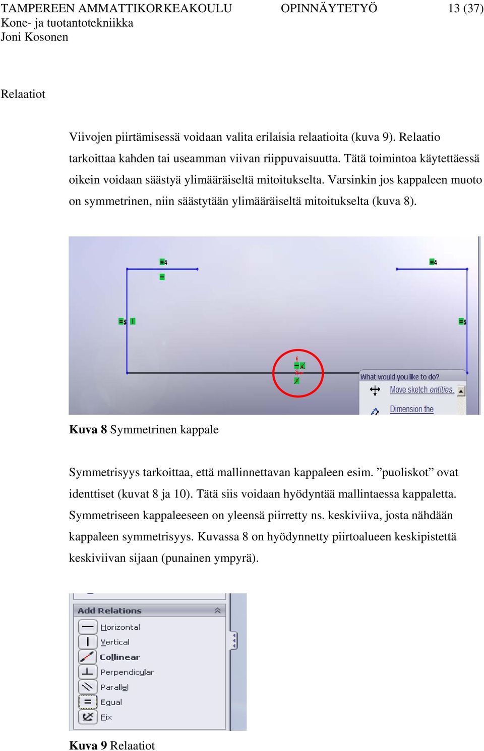 Varsinkin jos kappaleen muoto on symmetrinen, niin säästytään ylimääräiseltä mitoitukselta (kuva 8). Kuva 8 Symmetrinen kappale Symmetrisyys tarkoittaa, että mallinnettavan kappaleen esim.