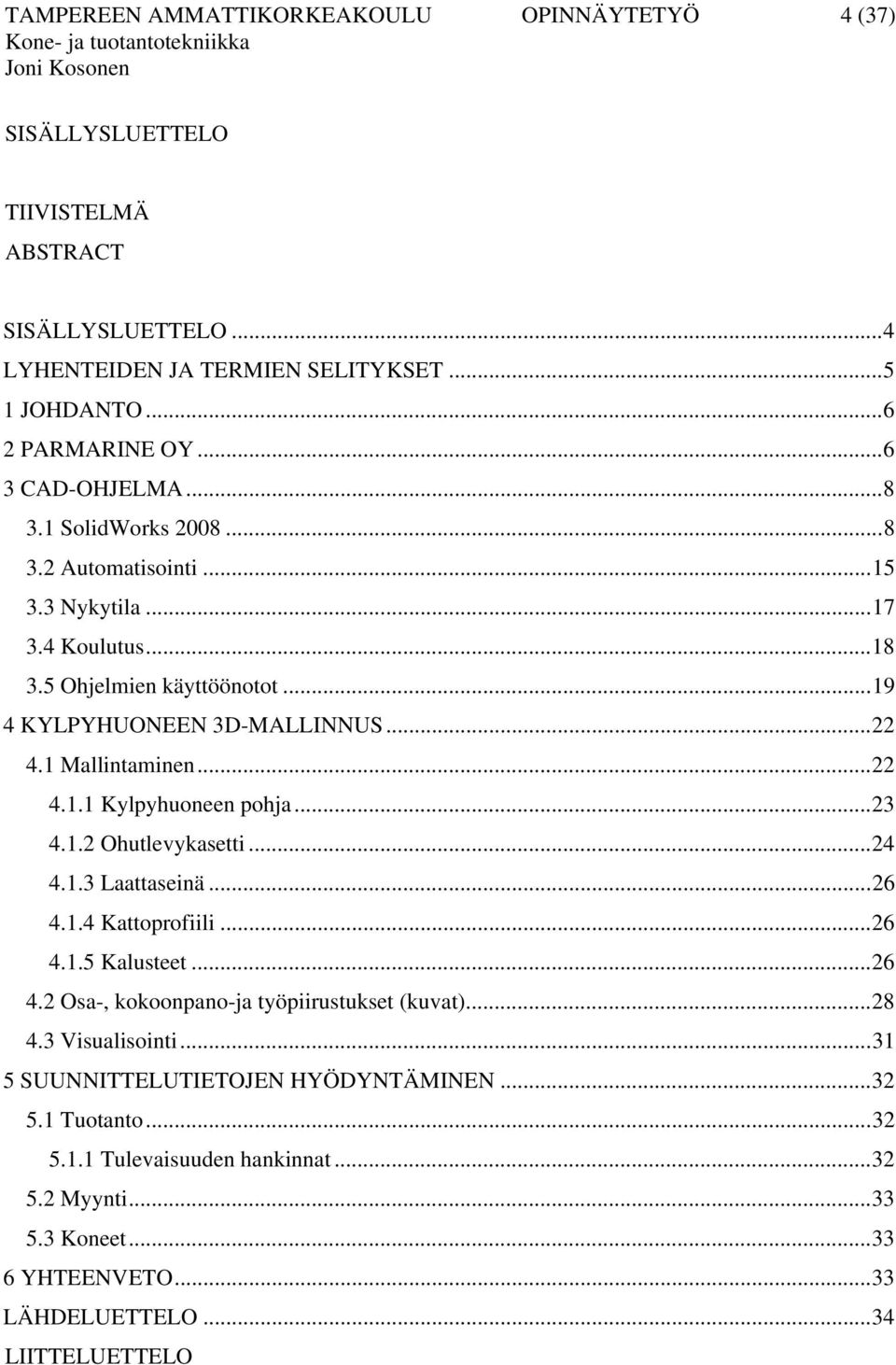 1 Mallintaminen...22 4.1.1 Kylpyhuoneen pohja...23 4.1.2 Ohutlevykasetti...24 4.1.3 Laattaseinä...26 4.1.4 Kattoprofiili...26 4.1.5 Kalusteet...26 4.2 Osa-, kokoonpano-ja työpiirustukset (kuvat).