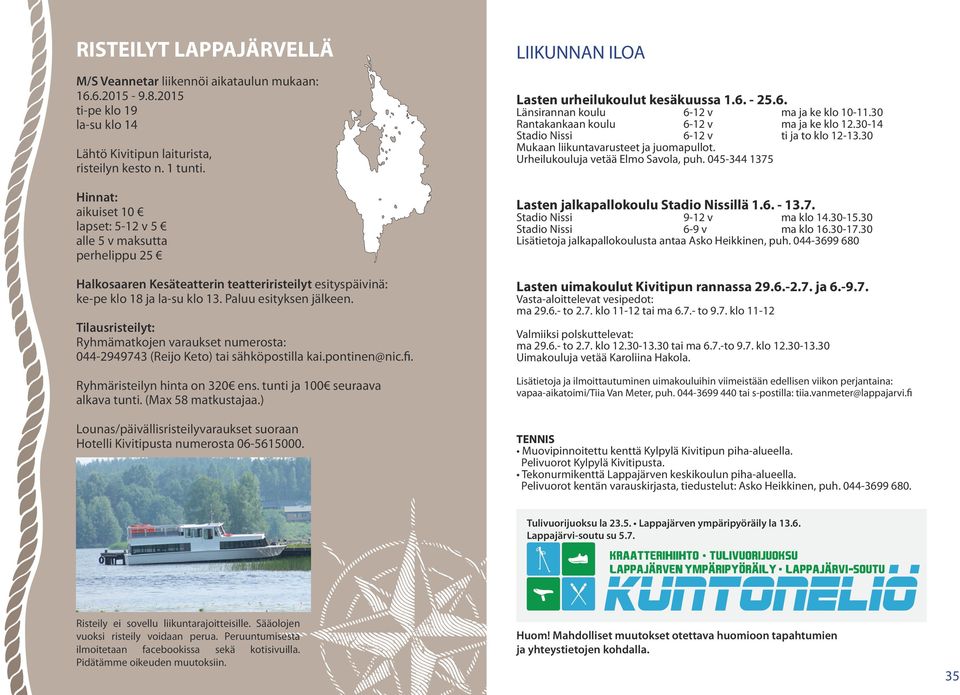 Tilausristeilyt: Ryhmämatkojen varaukset numerosta: 044-2949743 (Reijo Keto) tai sähköpostilla kai.pontinen@nic.fi. Ryhmäristeilyn hinta on 320 ens. tunti ja 100 seuraava alkava tunti.