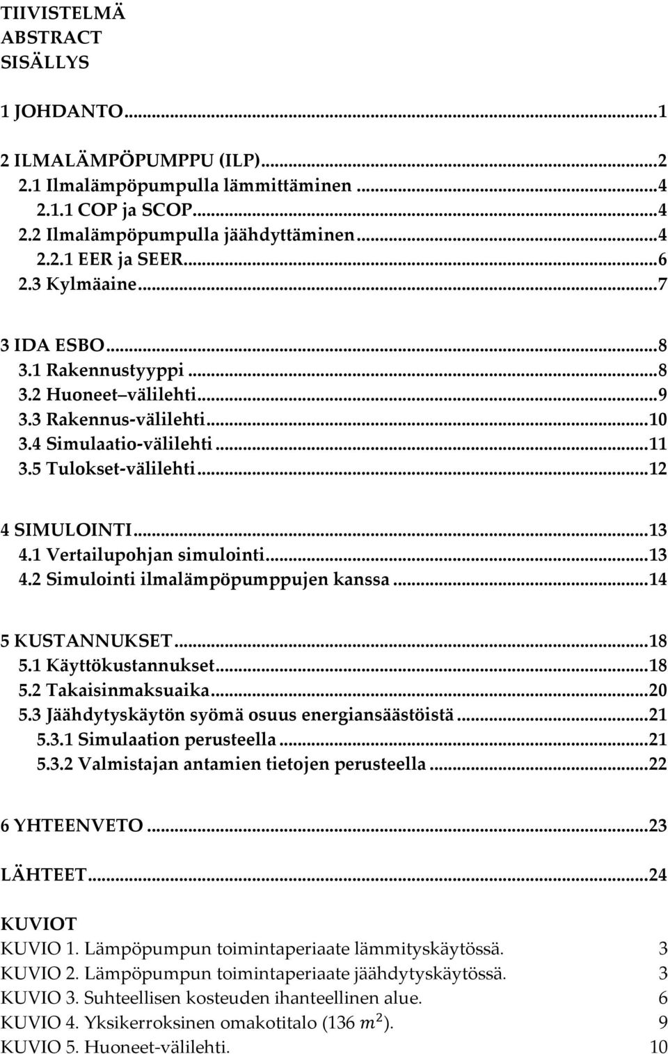 1 Vertailupohjan simulointi... 13 4.2 Simulointi ilmalämpöpumppujen kanssa... 14 5 KUSTANNUKSET... 18 5.1 Käyttökustannukset... 18 5.2 Takaisinmaksuaika... 20 5.