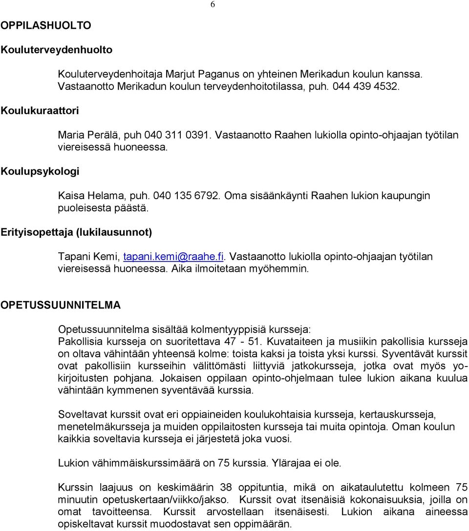 Oma sisäänkäynti Raahen lukion kaupungin puoleisesta päästä. Erityisopettaja (lukilausunnot) Tapani Kemi, tapani.kemi@raahe.fi. Vastaanotto lukiolla opinto-ohjaajan työtilan viereisessä huoneessa.