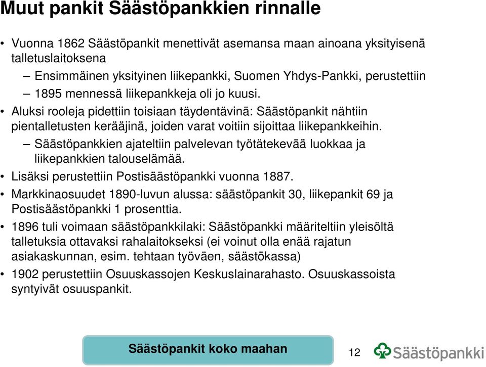 Säästöpankkien ajateltiin palvelevan työtätekevää luokkaa ja liikepankkien talouselämää. Lisäksi perustettiin Postisäästöpankki vuonna 1887.