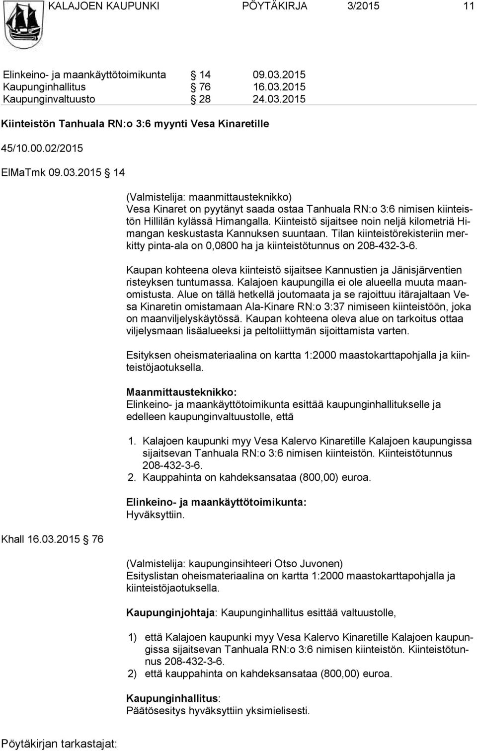 Kiinteistö sijaitsee noin neljä kilometriä Himan gan keskustasta Kannuksen suuntaan. Tilan kiinteistörekisteriin merkit ty pinta-ala on 0,0800 ha ja kiinteistötunnus on 208-432-3-6.