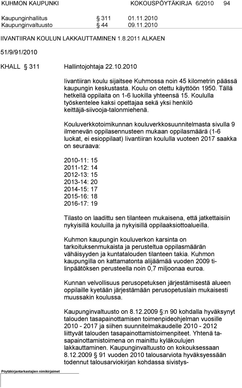 Tällä hetkellä op pilaita on 1-6 luokilla yhteensä 15. Koululla työskentelee kaksi opetta jaa sekä yksi henkilö keittäjä-siivooja-talonmiehenä.