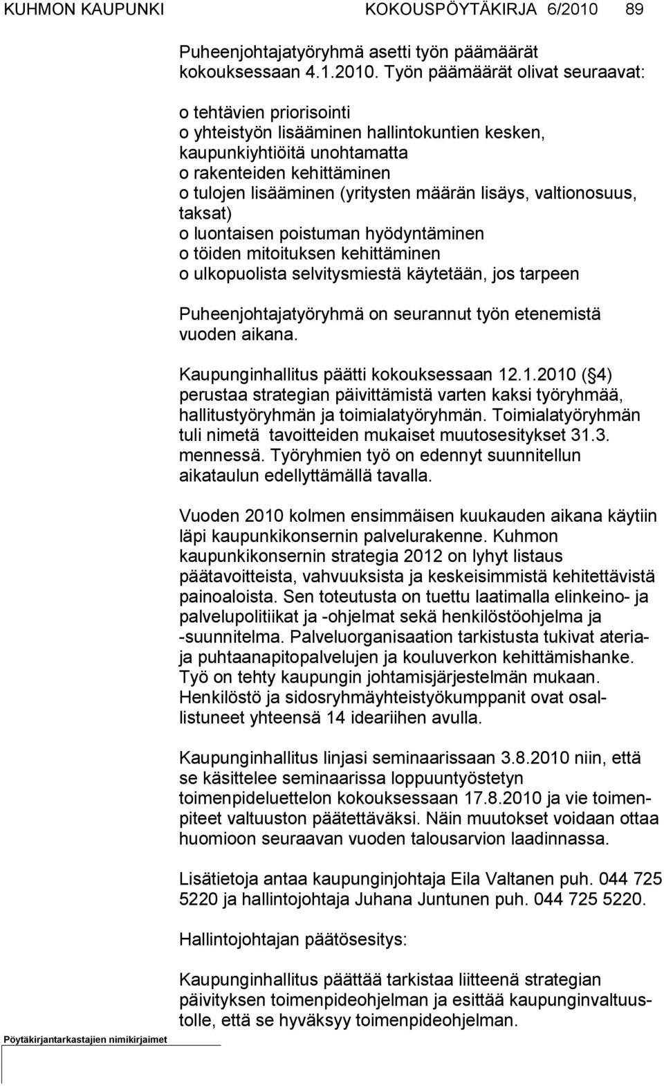 Työn päämäärät olivat seuraavat: o tehtävien priorisointi o yhteistyön lisääminen hallintokuntien kesken, kaupunkiyhtiöitä unoh tamatta o rakenteiden kehittäminen o tulojen lisääminen (yritysten